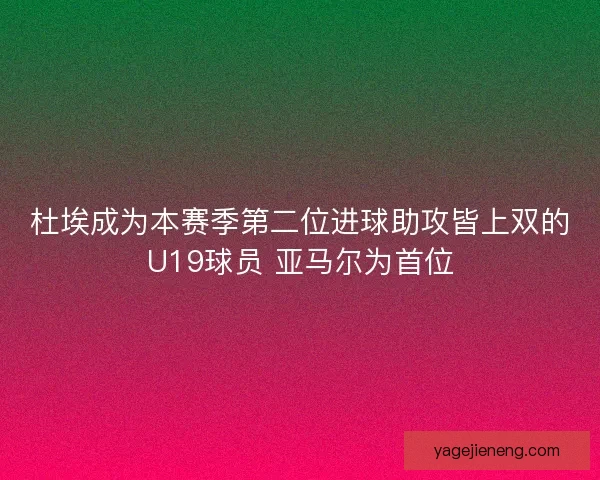 杜埃成为本赛季第二位进球助攻皆上双的U19球员 亚马尔为首位