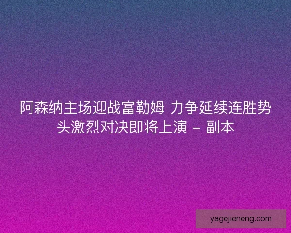 阿森纳主场迎战富勒姆 力争延续连胜势头激烈对决即将上演 - 副本 阿森纳主场迎战富勒姆 力争延续连胜势头激烈对决即将上演 - 副本