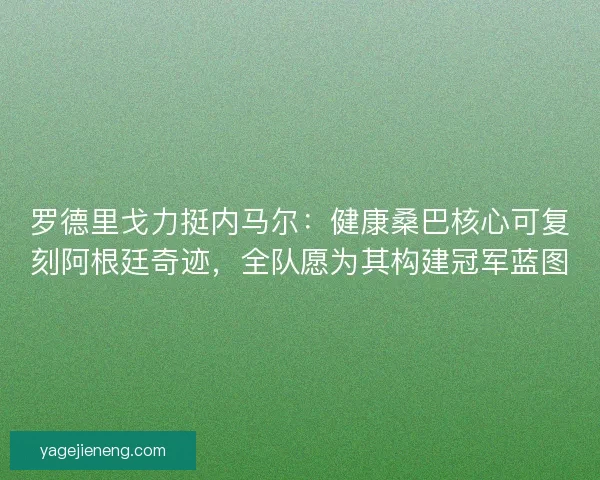 罗德里戈力挺内马尔：健康桑巴核心可复刻阿根廷奇迹，全队愿为其构建冠军蓝图