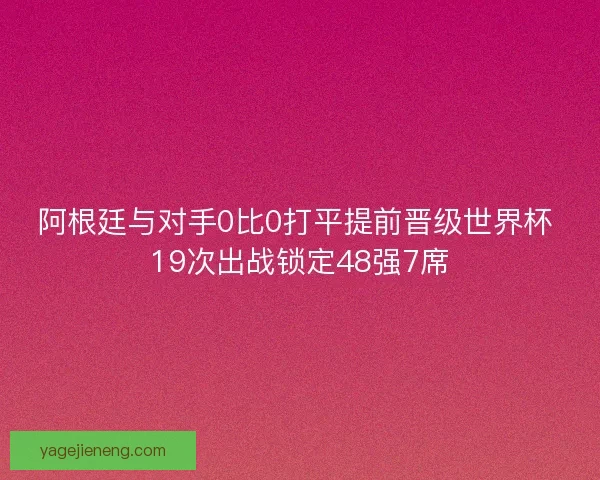 阿根廷与对手0比0打平提前晋级世界杯 19次出战锁定48强7席