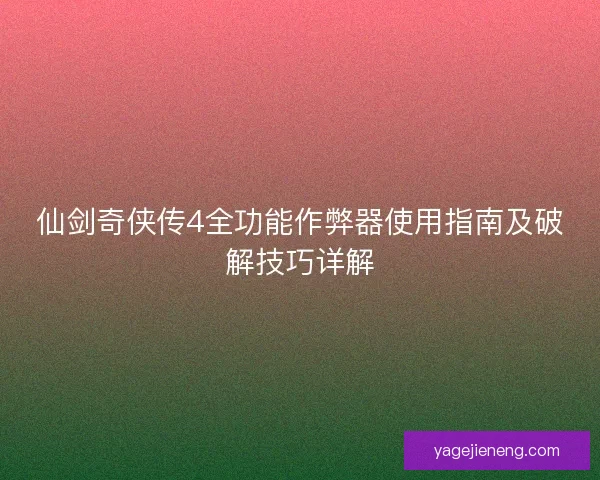 仙剑奇侠传4全功能作弊器使用指南及破解技巧详解 仙剑奇侠传4全功能作弊器使用指南及破解技巧详解
