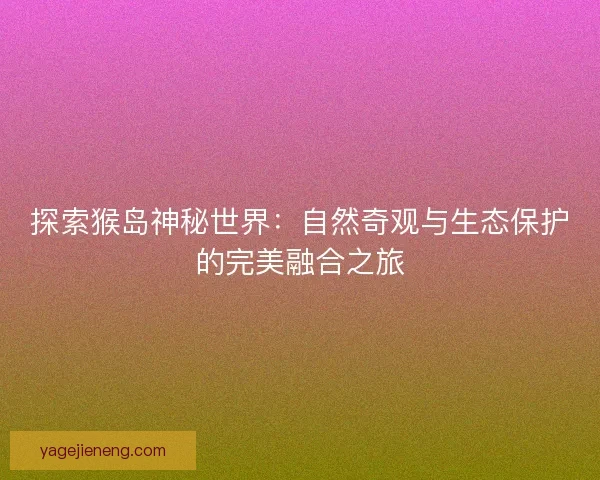 探索猴岛神秘世界：自然奇观与生态保护的完美融合之旅