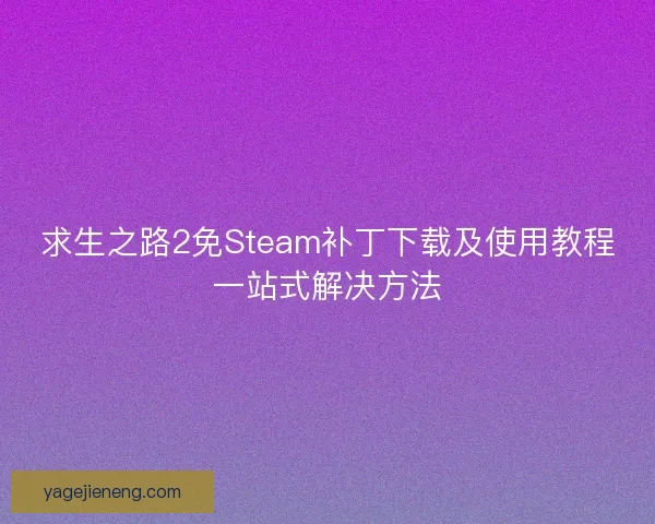 求生之路2免Steam补丁下载及使用教程一站式解决方法