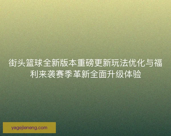 街头篮球全新版本重磅更新玩法优化与福利来袭赛季革新全面升级体验