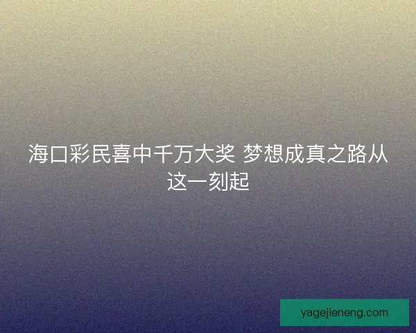海口彩民喜中千万大奖 梦想成真之路从这一刻起