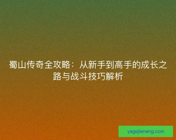 蜀山传奇全攻略：从新手到高手的成长之路与战斗技巧解析