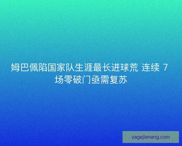 姆巴佩陷国家队生涯最长进球荒 连续 7 场零破门亟需复苏 姆巴佩陷国家队生涯最长进球荒 连续 7 场零破门亟需复苏