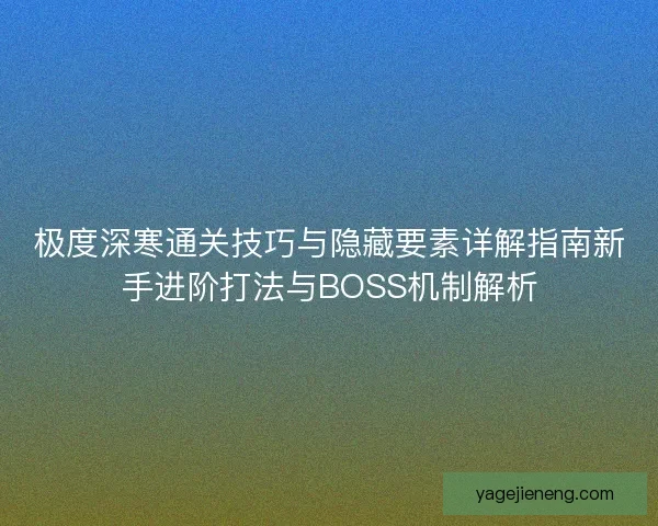 极度深寒通关技巧与隐藏要素详解指南新手进阶打法与BOSS机制解析