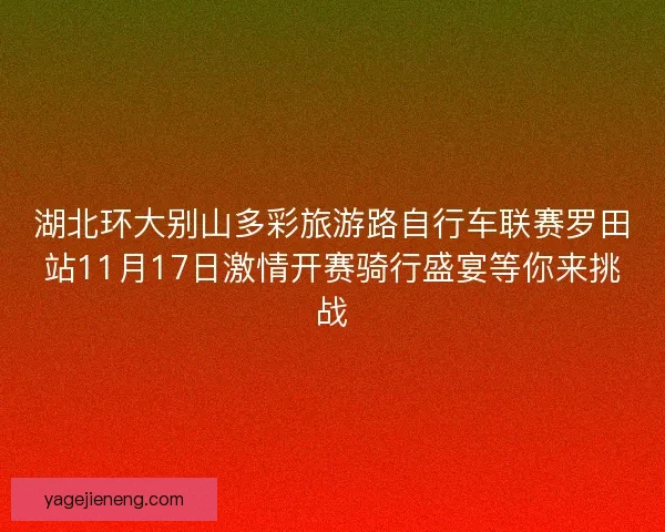 湖北环大别山多彩旅游路自行车联赛罗田站11月17日激情开赛骑行盛宴等你来挑战