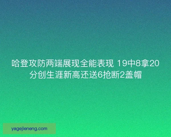 哈登攻防两端展现全能表现 19中8拿20分创生涯新高还送6抢断2盖帽 哈登攻防两端展现全能表现 19中8拿20分创生涯新高还送6抢断2盖帽