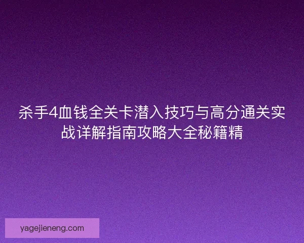 杀手4血钱全关卡潜入技巧与高分通关实战详解指南攻略大全秘籍精
