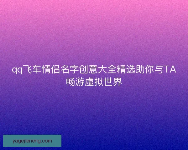 qq飞车情侣名字创意大全精选助你与TA畅游虚拟世界